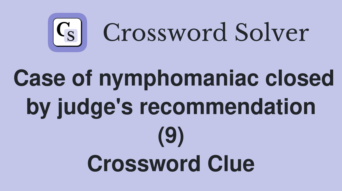 Case of nymphomaniac closed by judge's recommendation (9) Crossword Clue