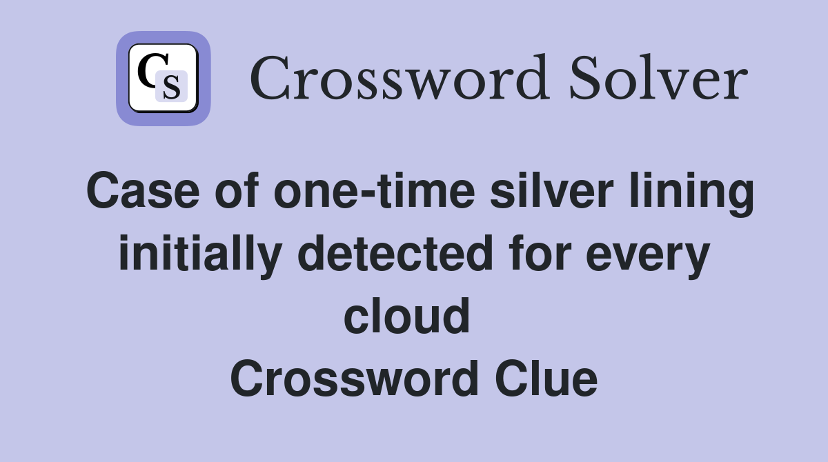 Case of one-time silver lining initially detected for every cloud  Crossword Clue