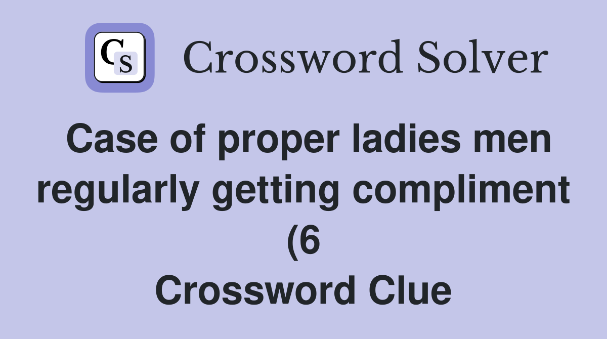 Case of proper ladies men regularly getting compliment (6) Crossword Case of proper ladies men regularly getting compliment (6) Crossword