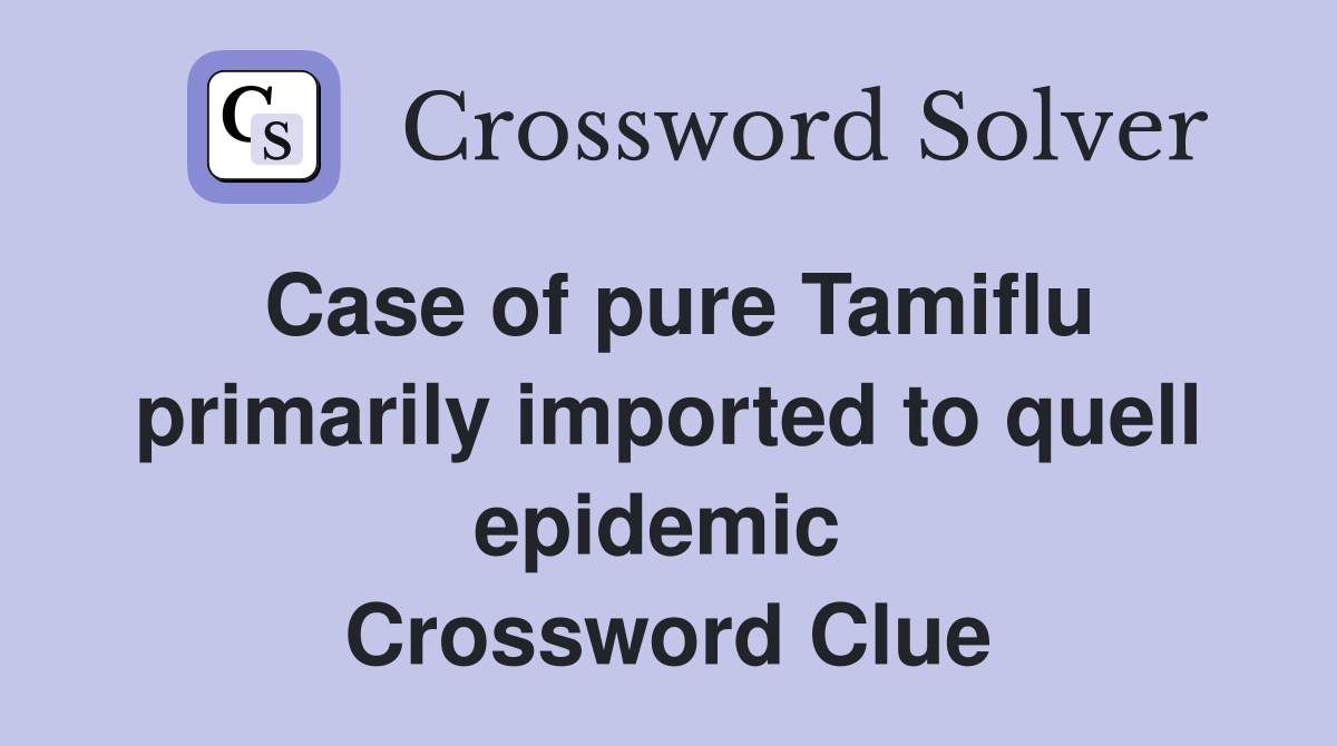 Case of pure Tamiflu primarily imported to quell epidemic  Crossword Clue