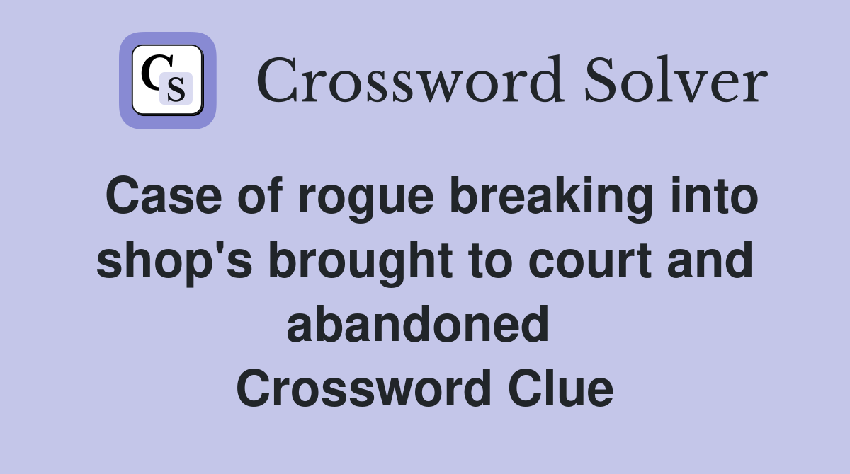 Case of rogue breaking into shop's brought to court and abandoned  Crossword Clue