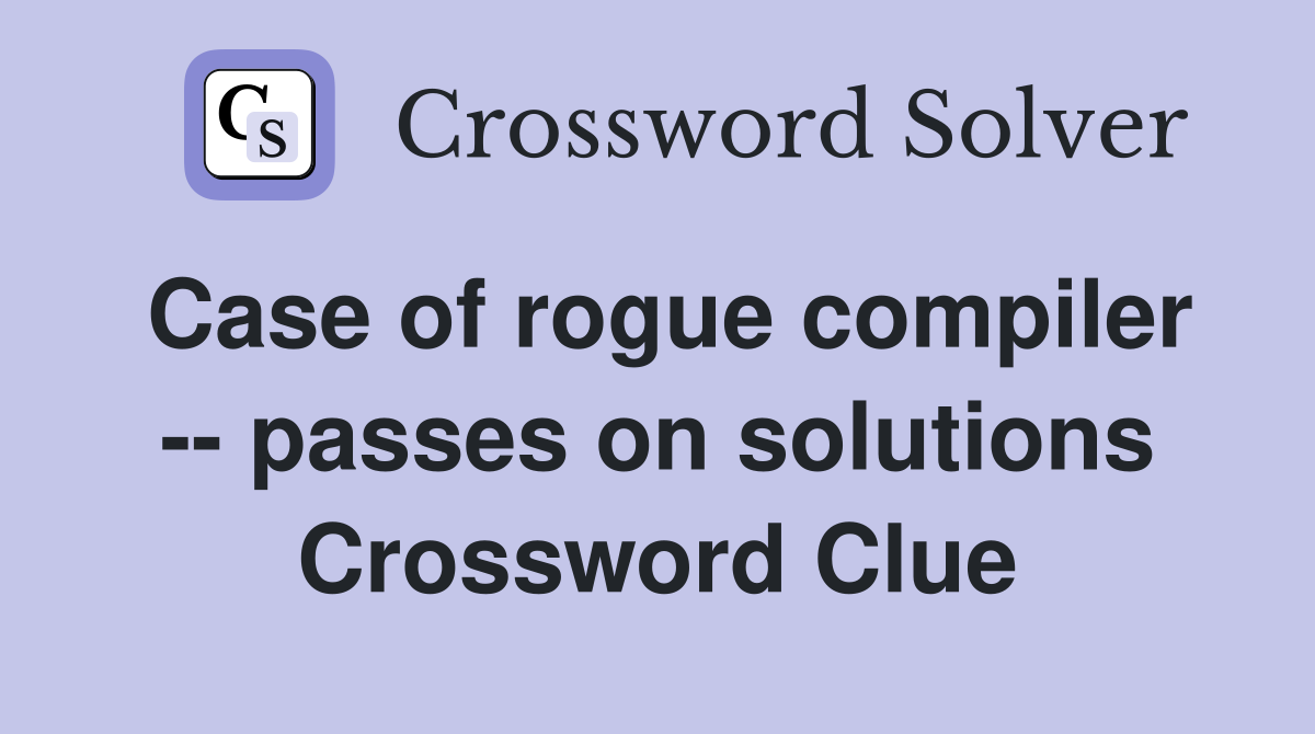 Case of rogue compiler -- passes on solutions Crossword Clue