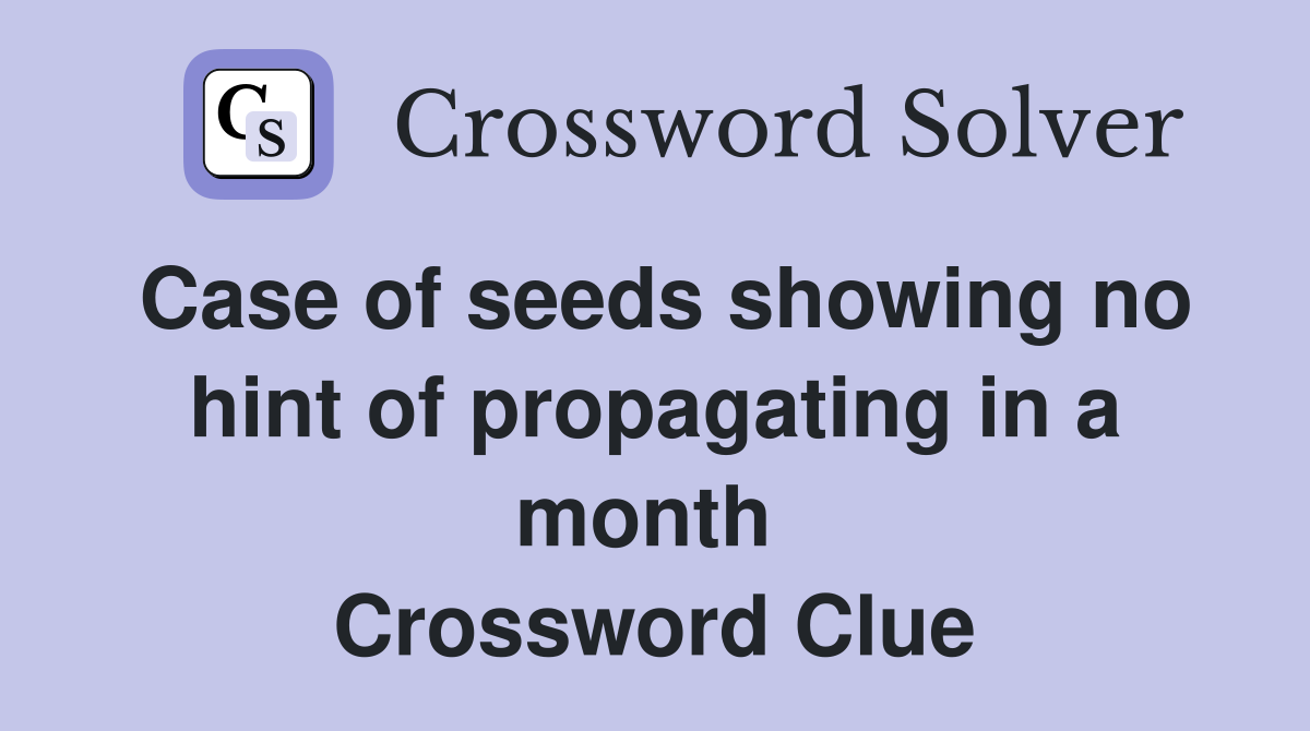 Case of seeds showing no hint of propagating in a month  Crossword Clue