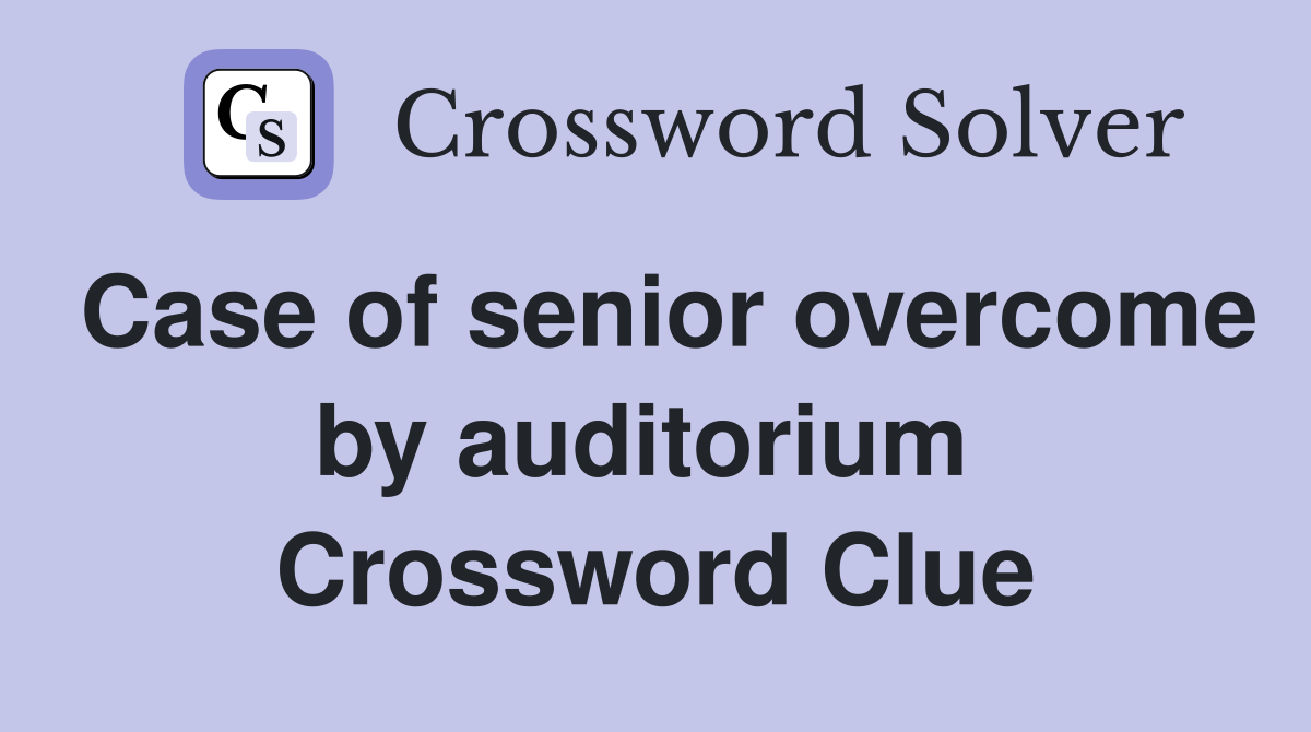 Case of senior overcome by auditorium  Crossword Clue
