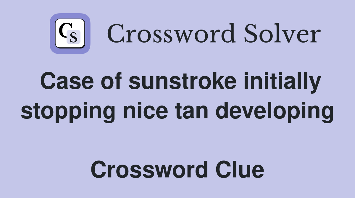 Case of sunstroke initially stopping nice tan developing  Crossword Clue