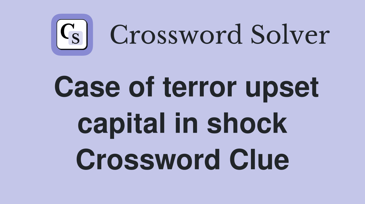Case of terror upset capital in shock Crossword Clue