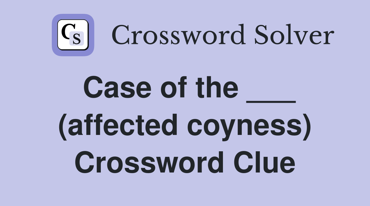 Case of the ___ (affected coyness) Crossword Clue