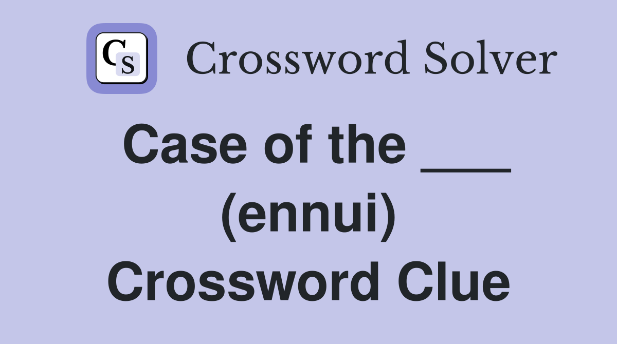 Case of the ___ (ennui) Crossword Clue