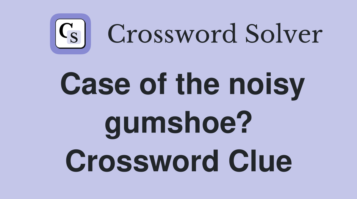 Case of the noisy gumshoe? Crossword Clue