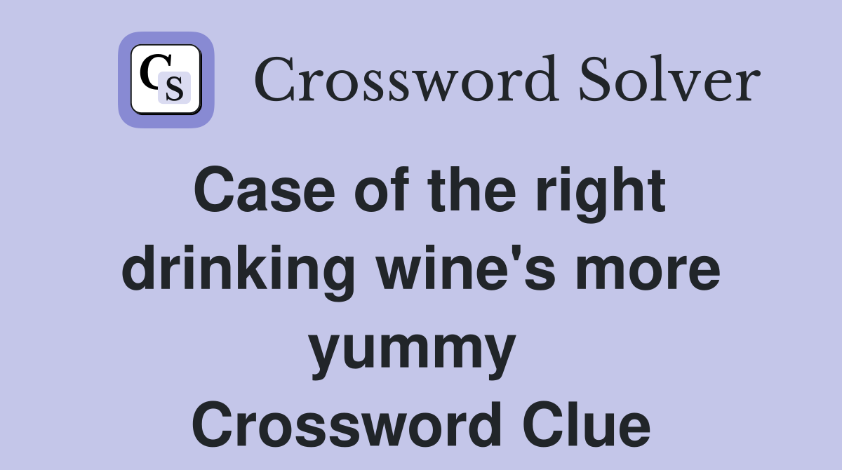 Case of the right drinking wine's more yummy  Crossword Clue
