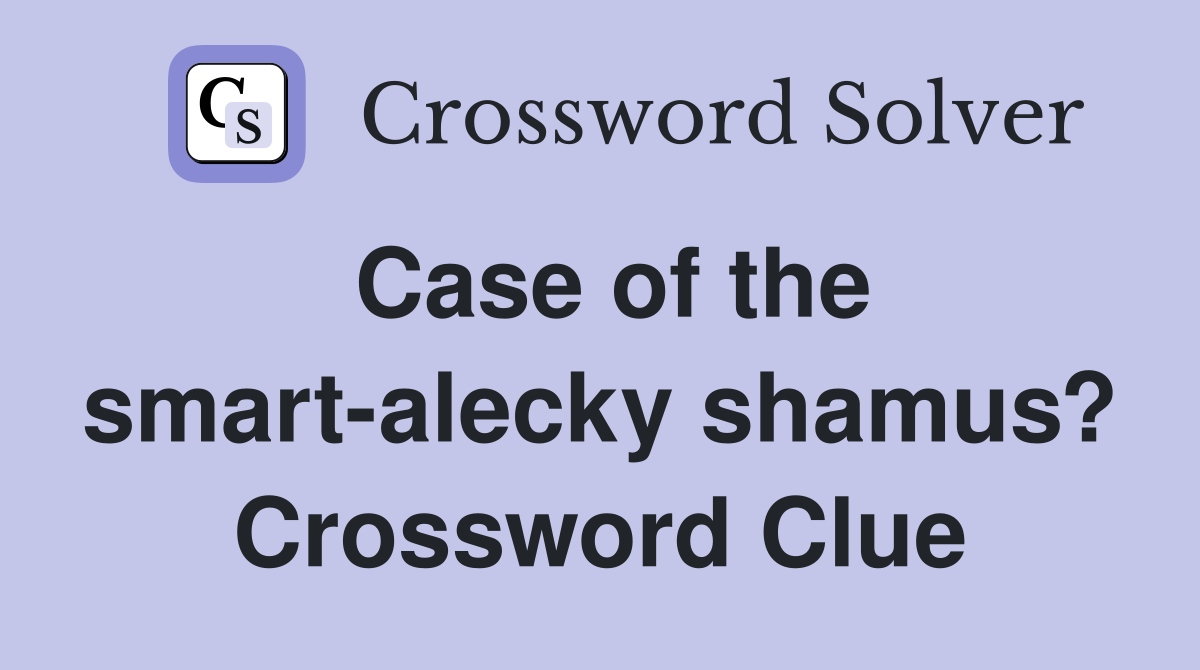 Case of the smart-alecky shamus? Crossword Clue