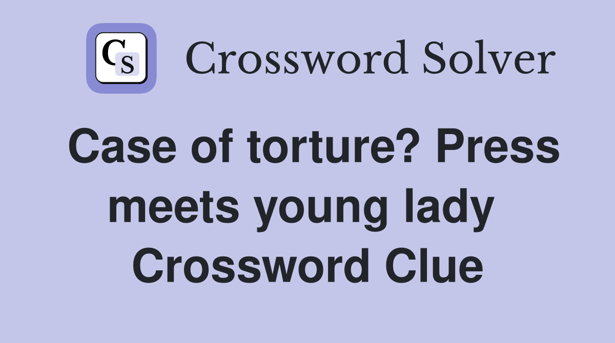 Case of torture? Press meets young lady  Crossword Clue