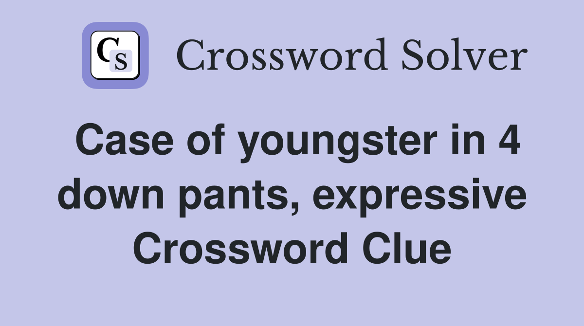 Case of youngster in 4 down pants, expressive Crossword Clue