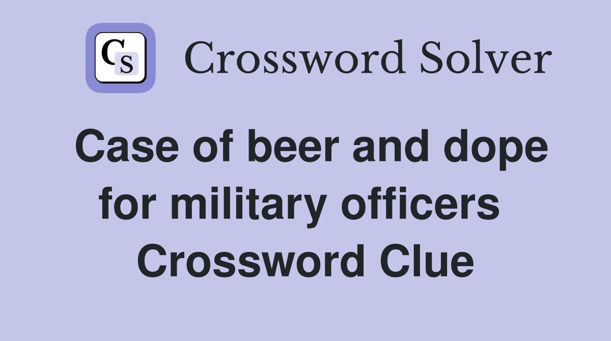 Case of beer and dope for military officers  Crossword Clue