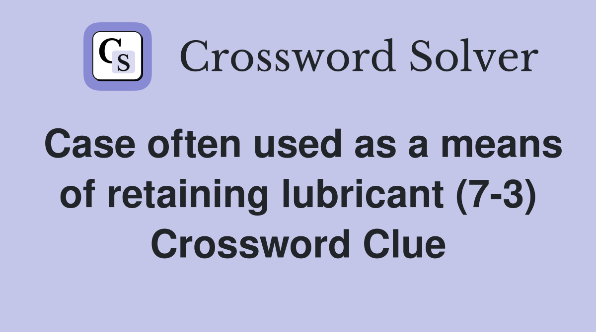 Case often used as a means of retaining lubricant (7-3) Crossword Clue