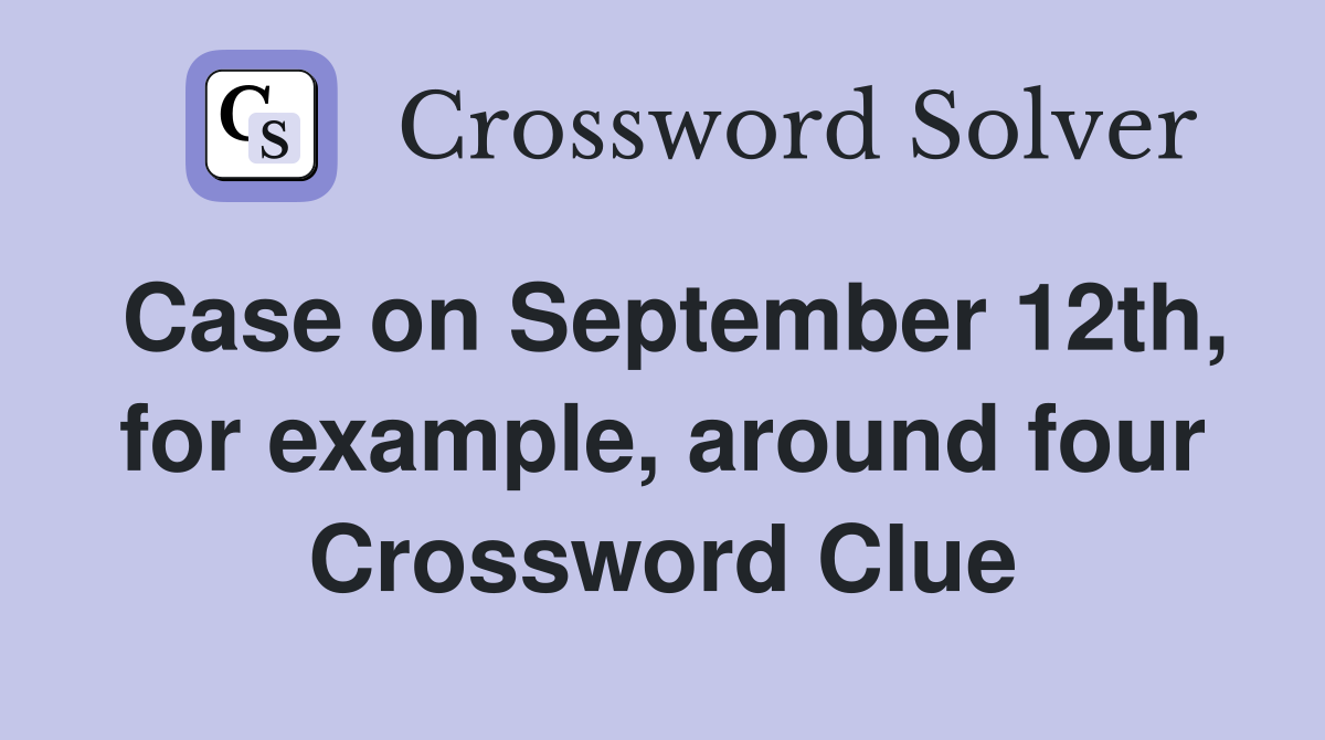 Case on September 12th, for example, around four Crossword Clue