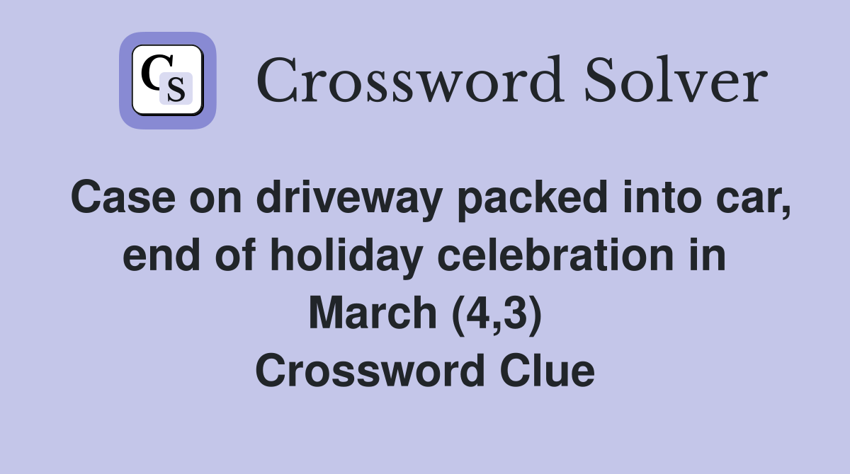 Case on driveway packed into car, end of holiday celebration in March (4,3) Crossword Clue