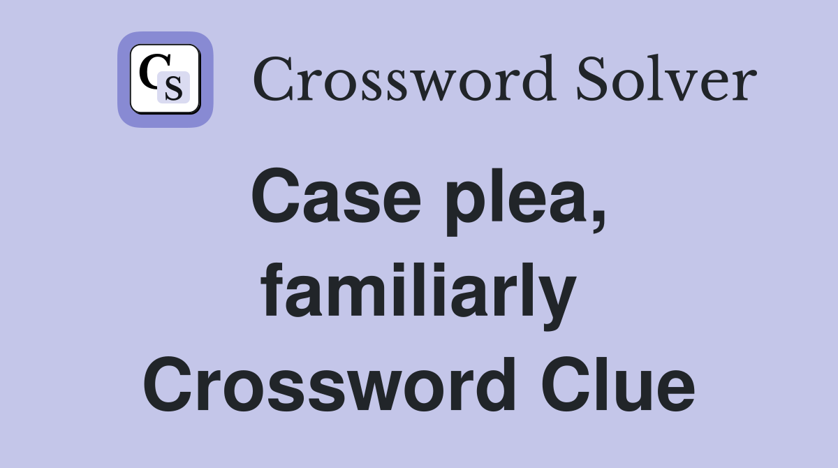 Case plea, familiarly Crossword Clue