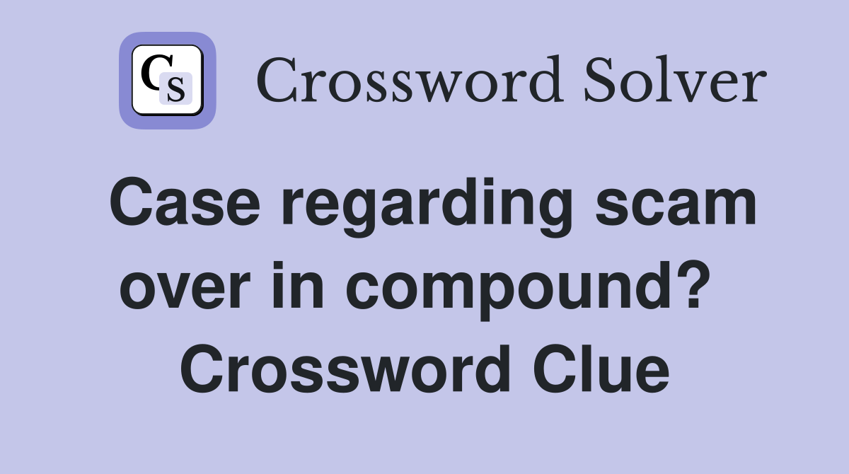 Case regarding scam over in compound?  Crossword Clue