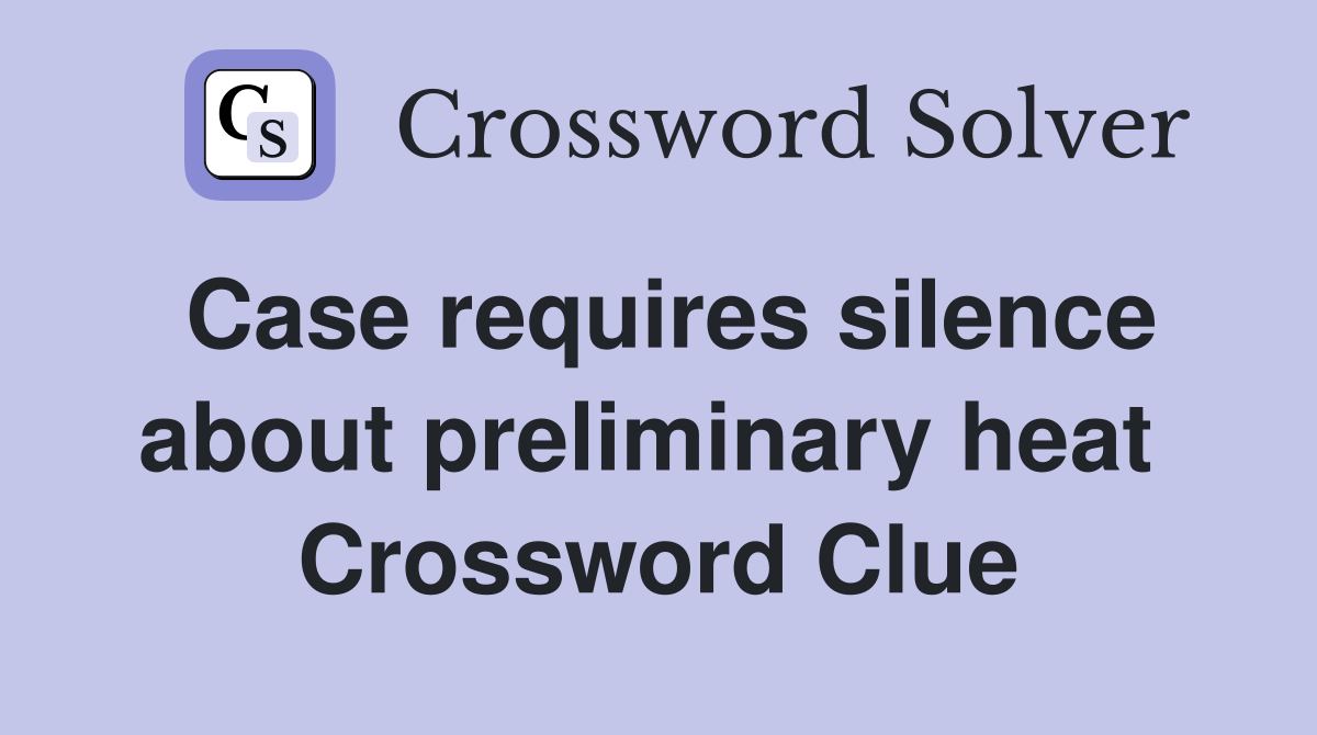 Case requires silence about preliminary heat  Crossword Clue