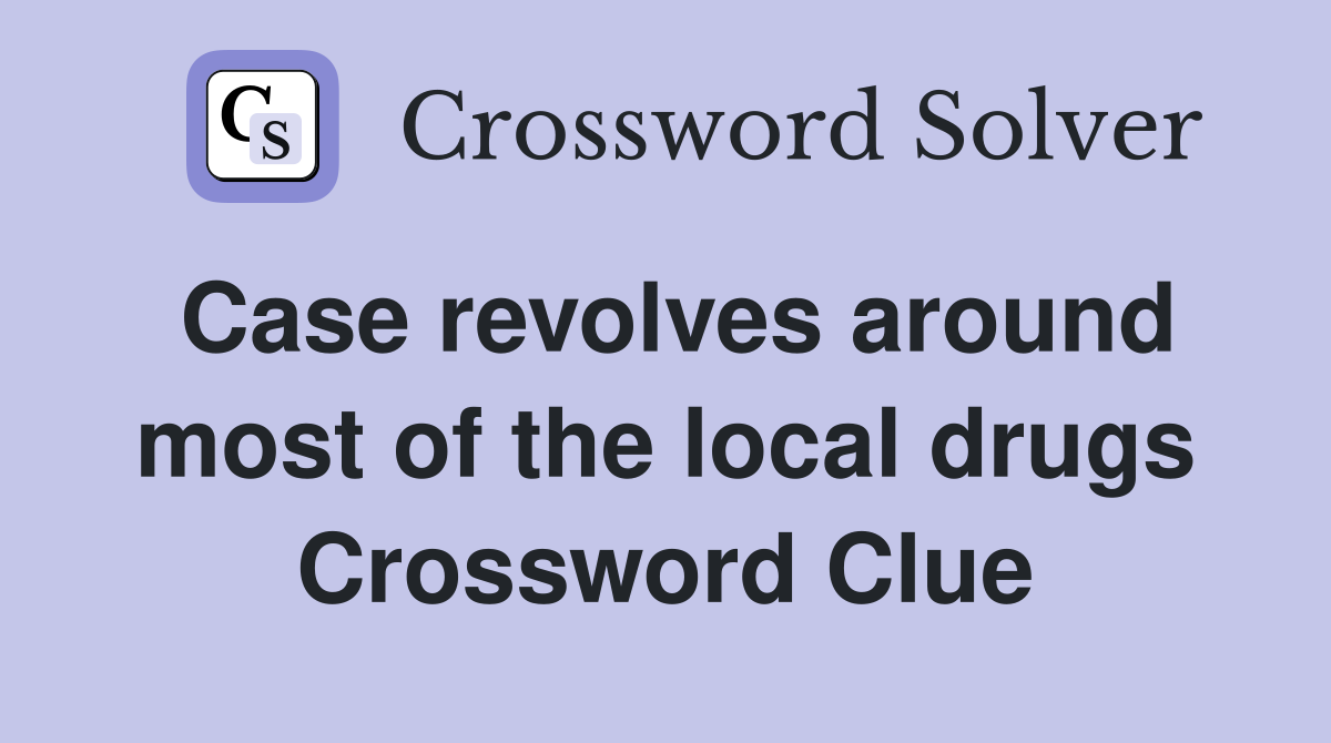 Case revolves around most of the local drugs Crossword Clue