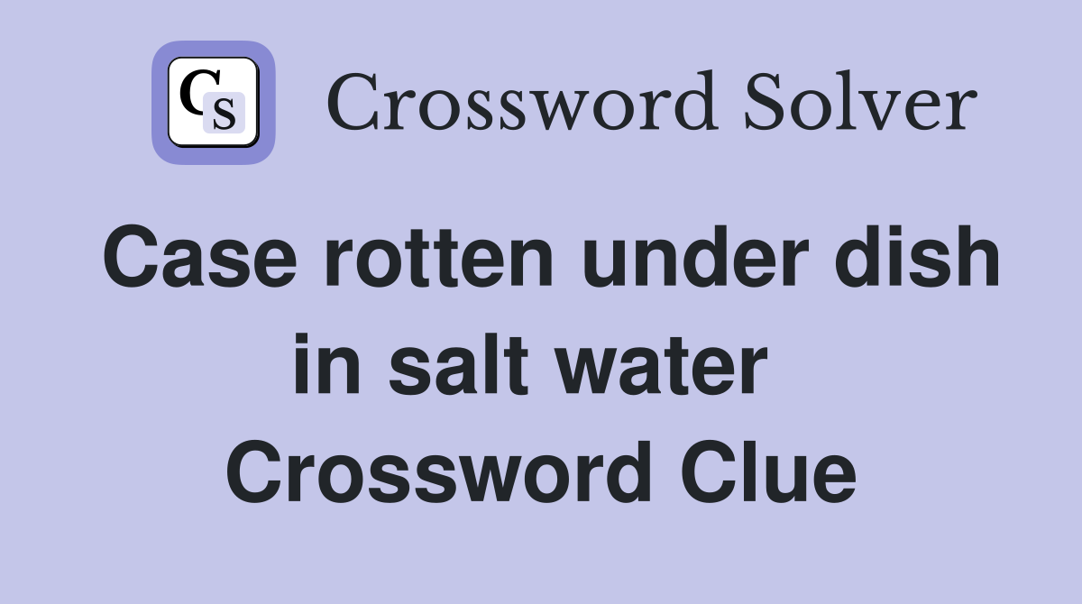 Case rotten under dish in salt water  Crossword Clue