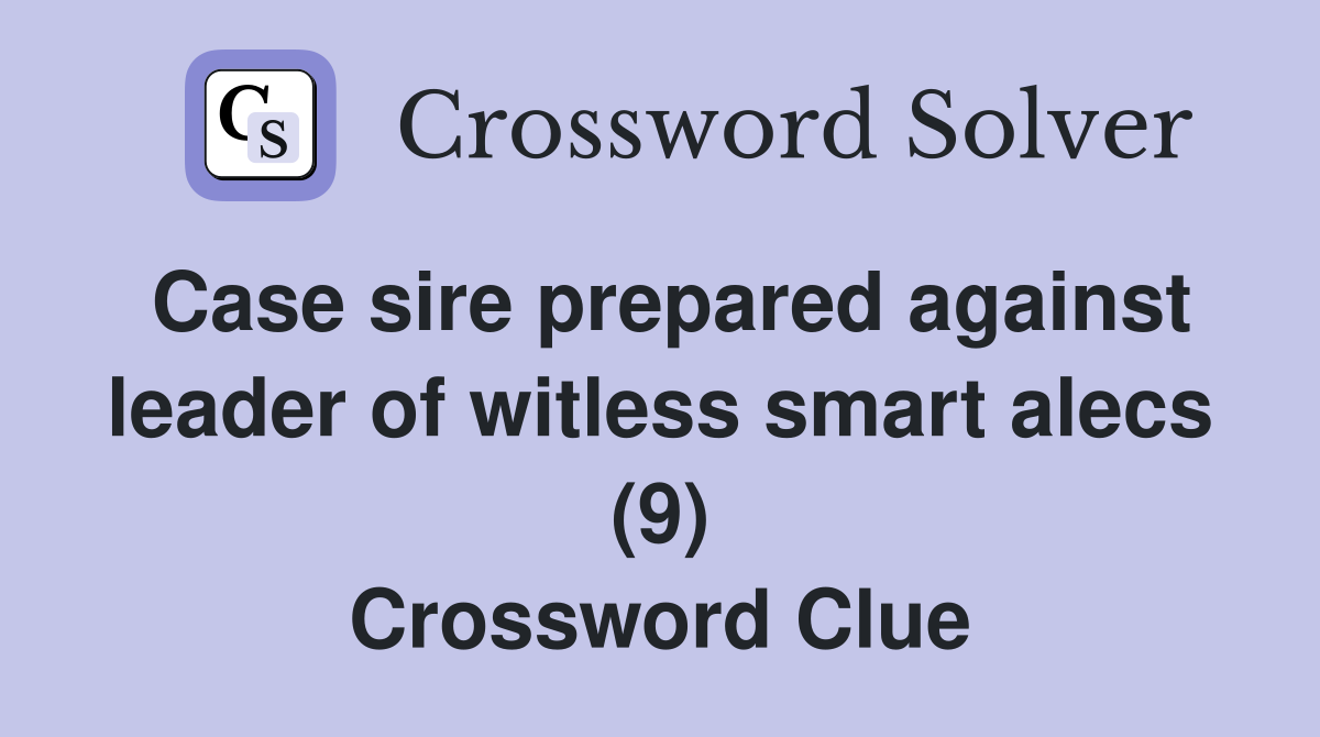 Case sire prepared against leader of witless smart alecs (9) Crossword Clue