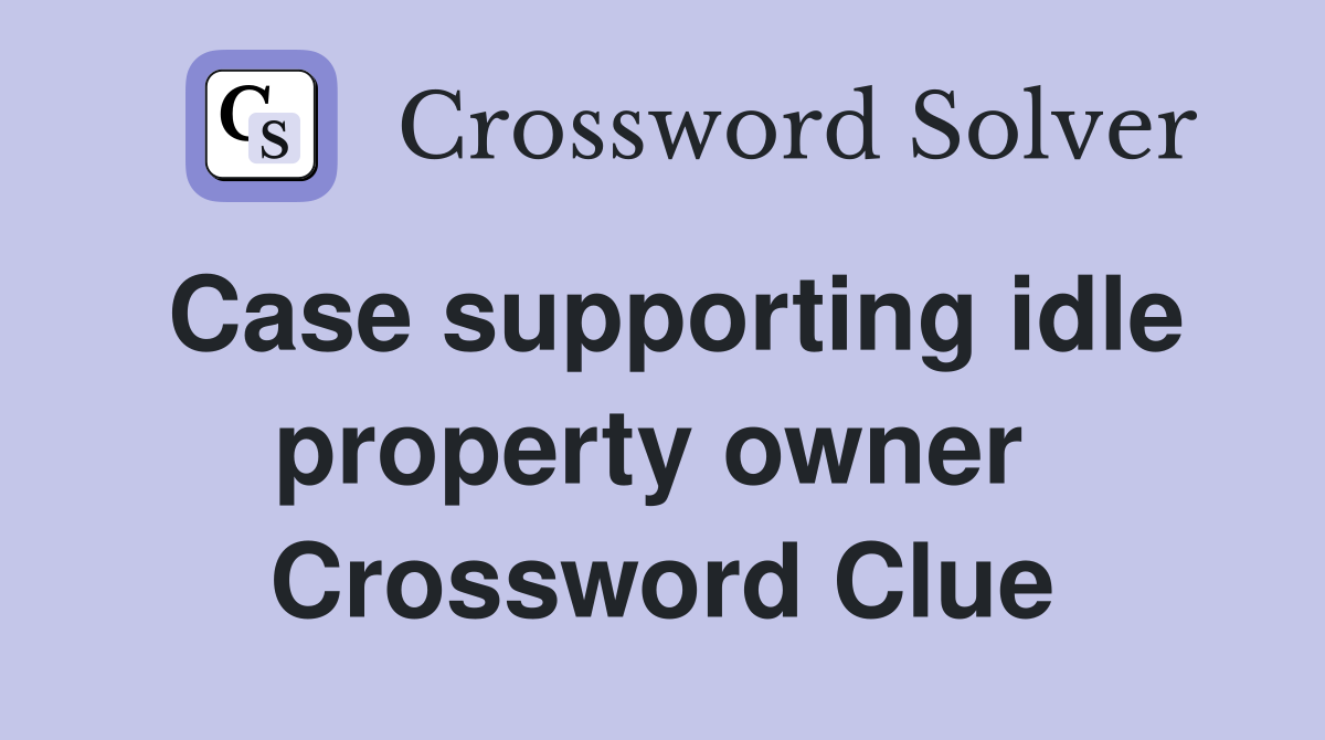 Case supporting idle property owner  Crossword Clue