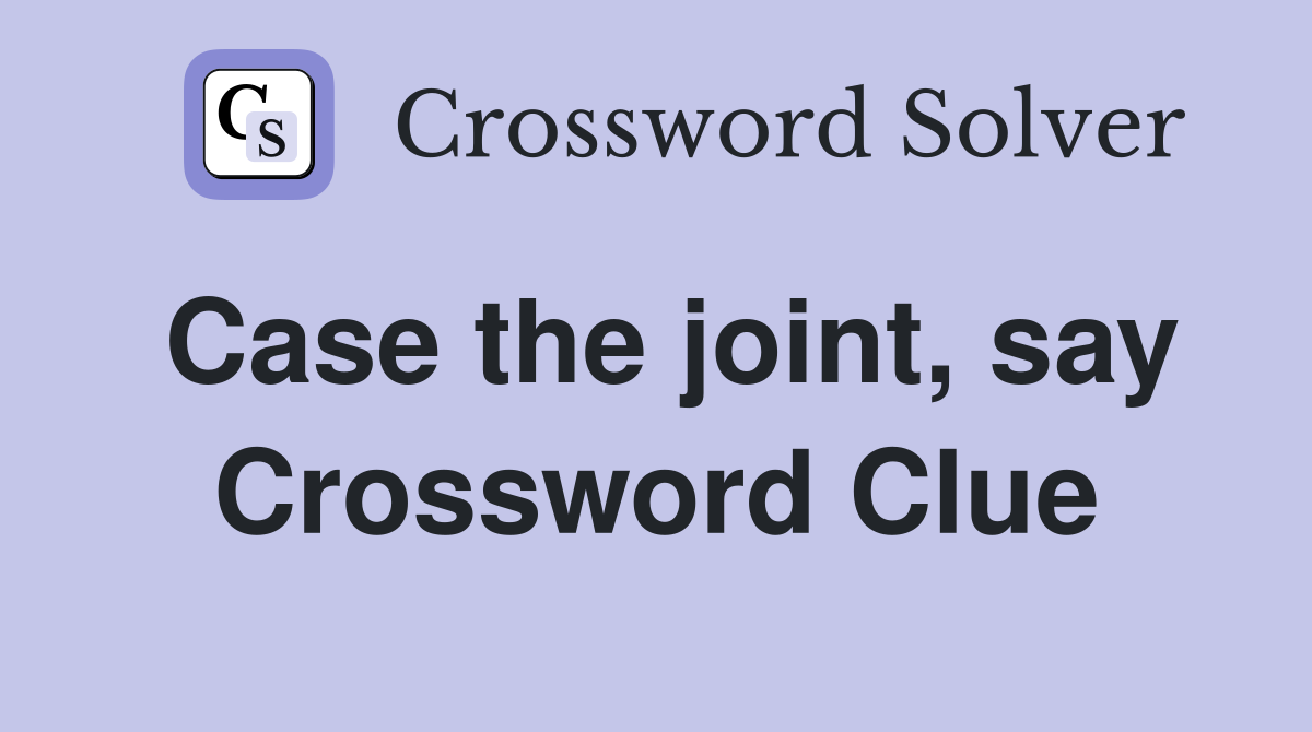 Case the joint, say Crossword Clue