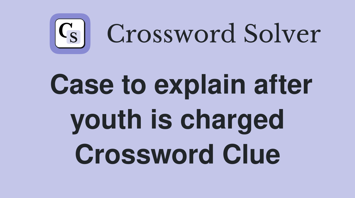 Case to explain after youth is charged Crossword Clue