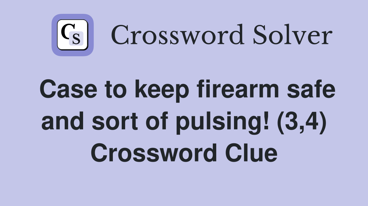 Case to keep firearm safe and sort of pulsing! (3,4) Crossword Clue