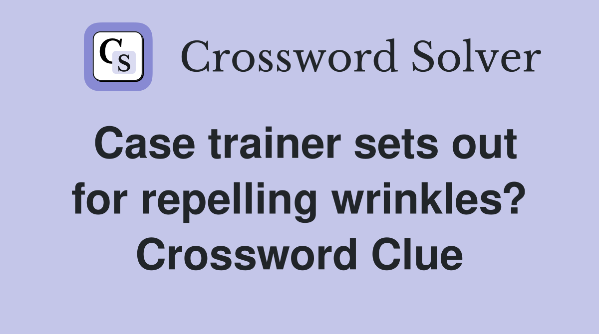 Case trainer sets out for repelling wrinkles? Crossword Clue