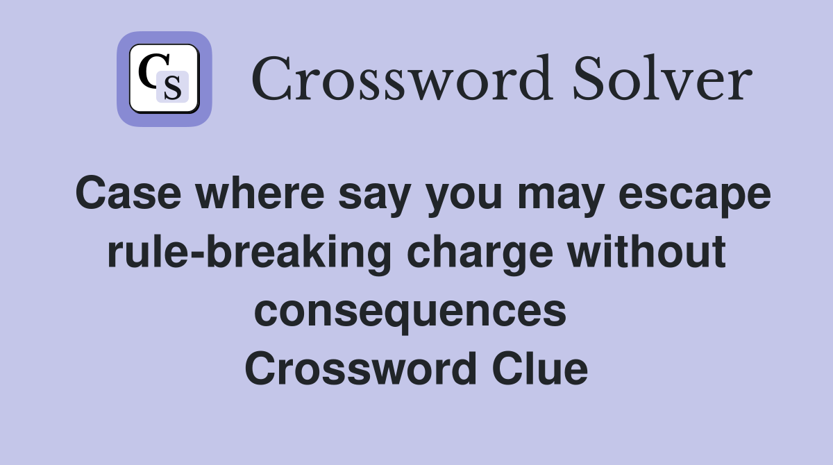 Case where say you may escape rule-breaking charge without consequences  Crossword Clue
