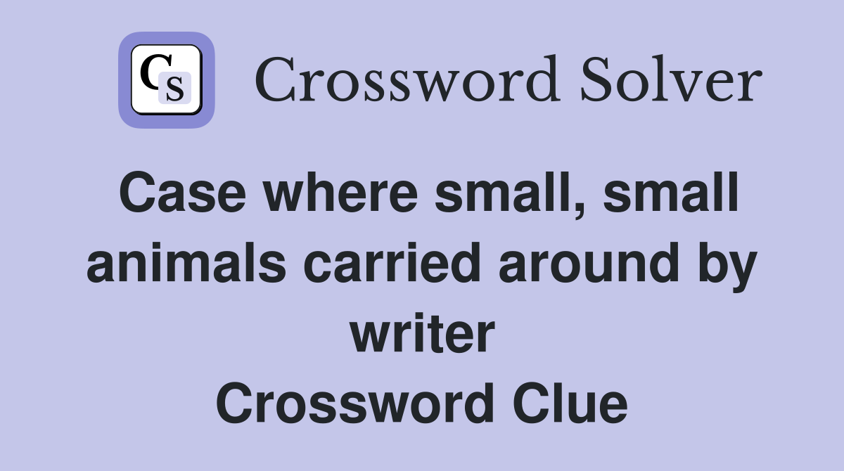 Case where small, small animals carried around by writer Crossword Clue