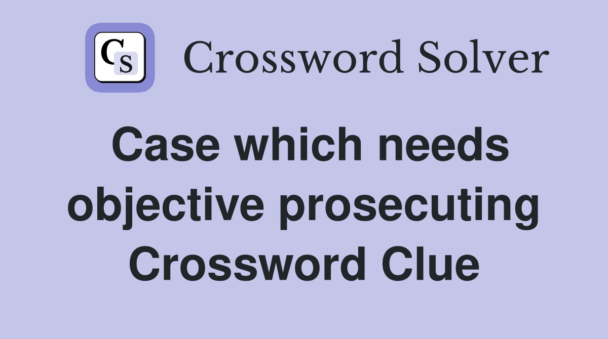Case which needs objective prosecuting Crossword Clue