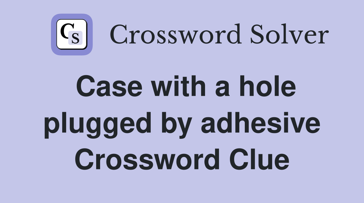Case with a hole plugged by adhesive Crossword Clue