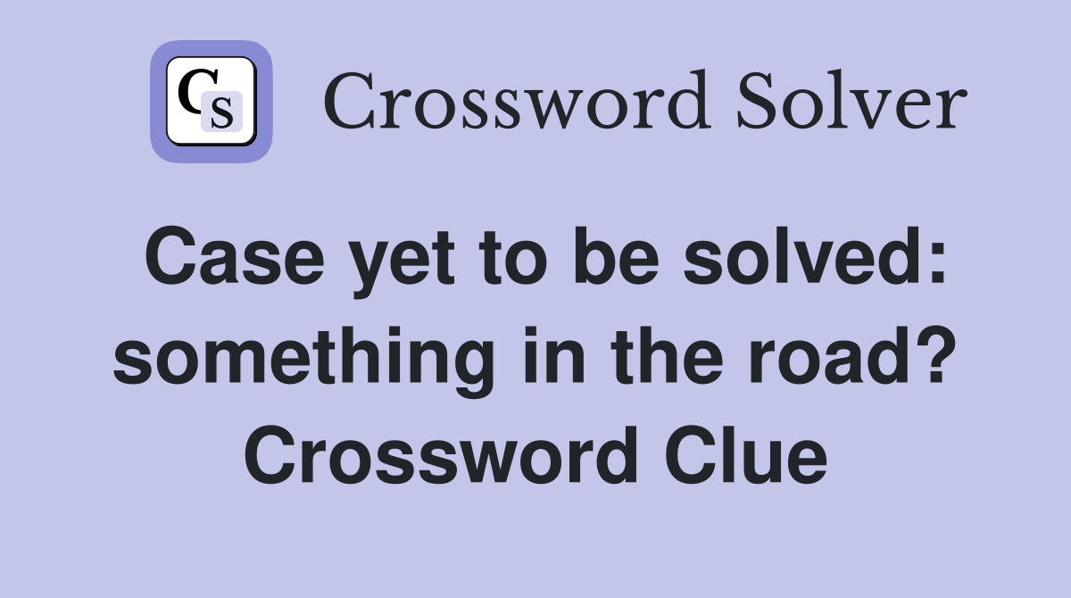Case yet to be solved: something in the road? Crossword Clue