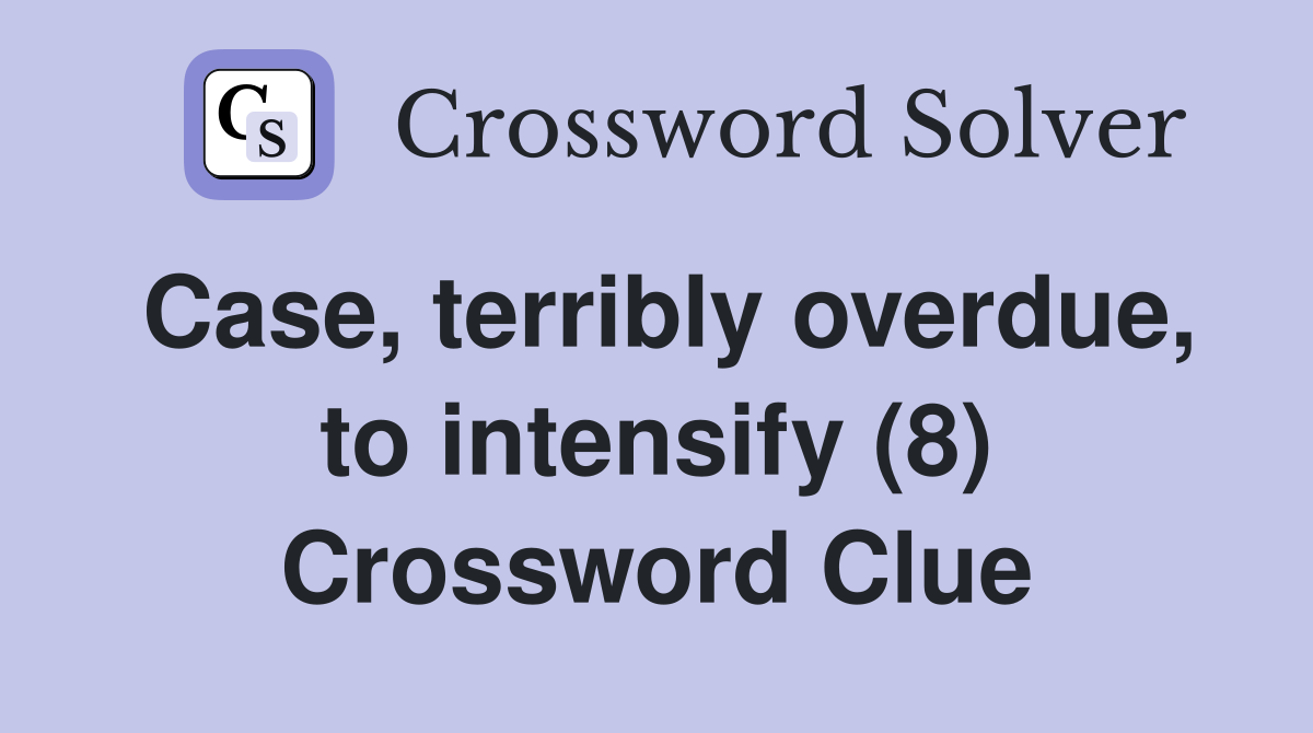 Case, terribly overdue, to intensify (8) Crossword Clue