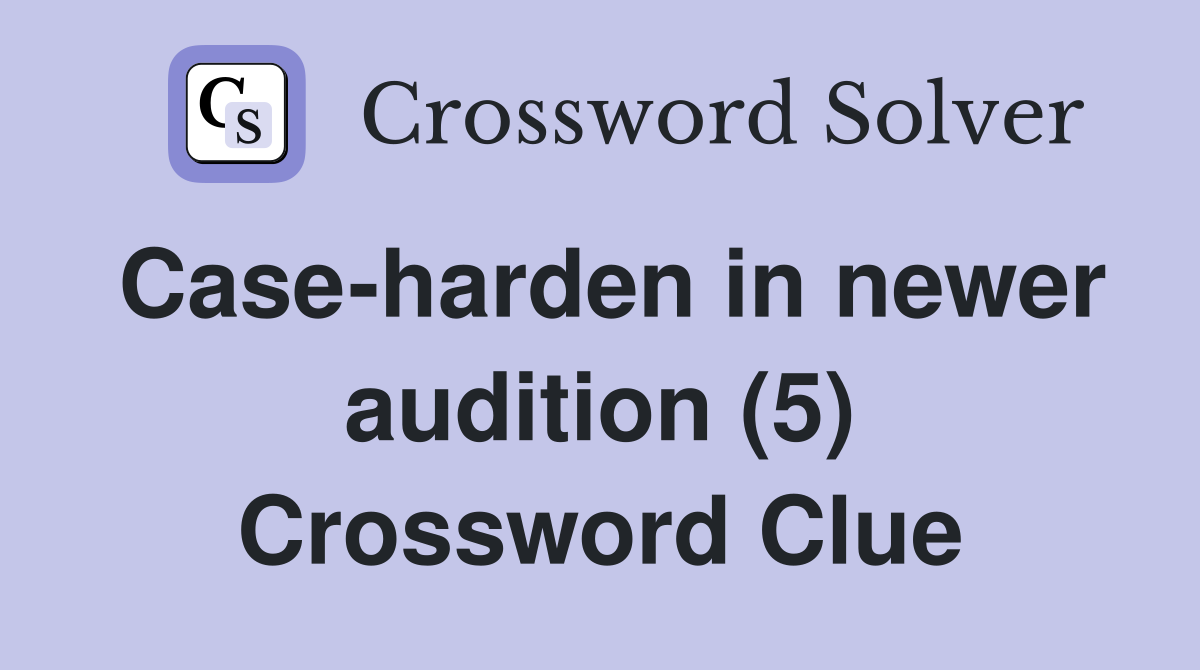 Case-harden in newer audition (5) Crossword Clue