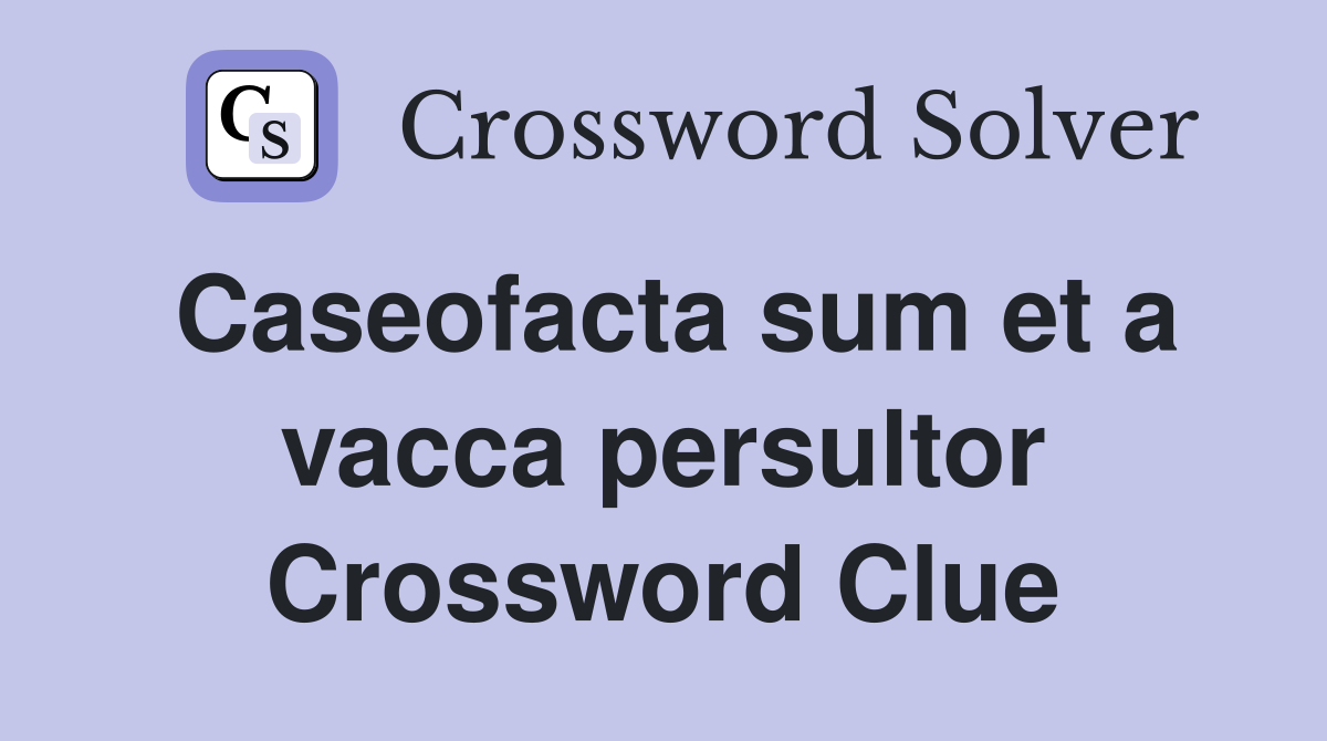 Caseofacta sum et a vacca persultor Crossword Clue