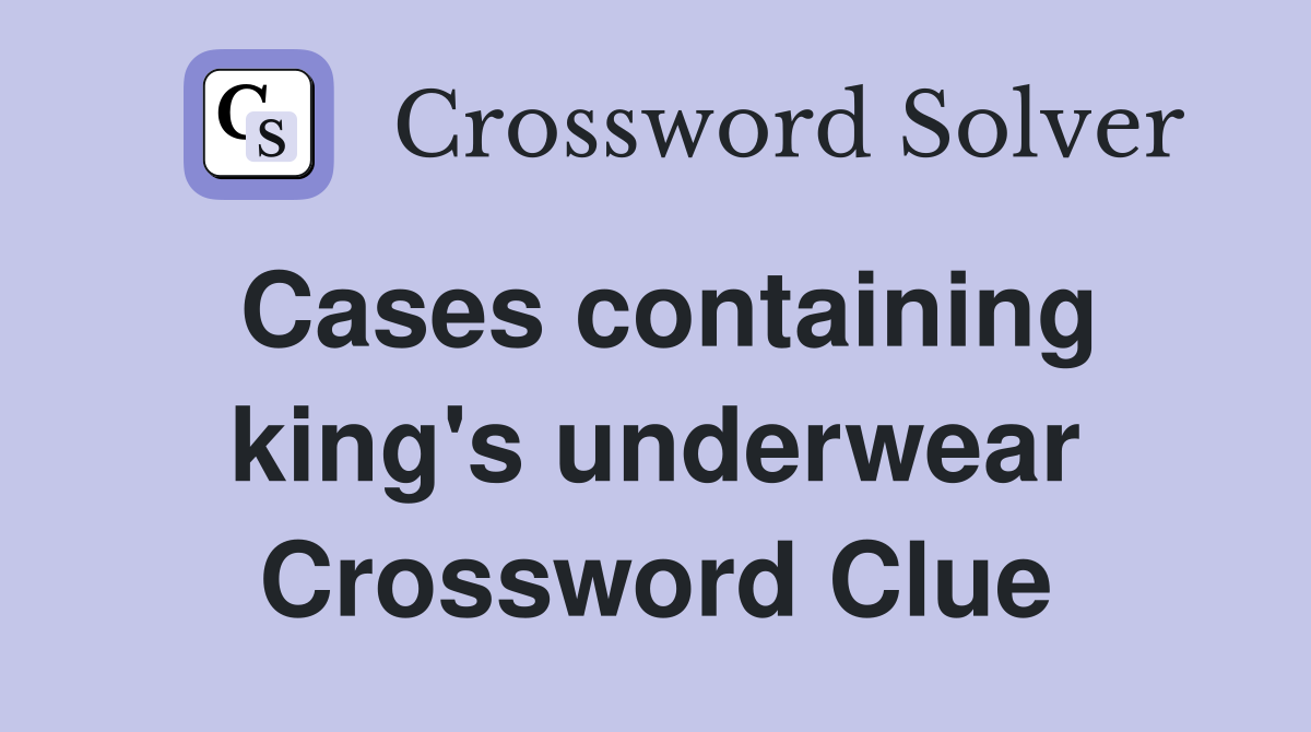 Cases containing king's underwear Crossword Clue