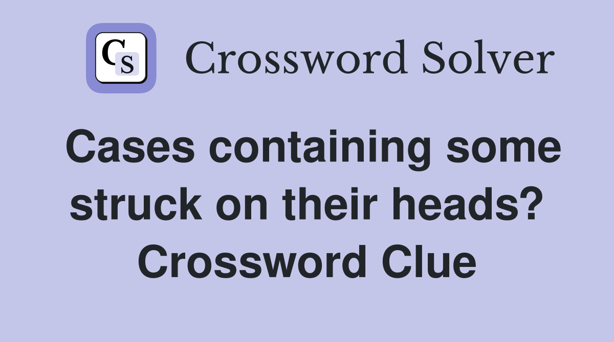 Cases containing some struck on their heads? Crossword Clue