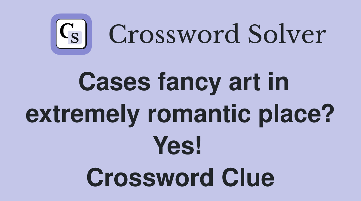 Cases fancy art in extremely romantic place? Yes!  Crossword Clue