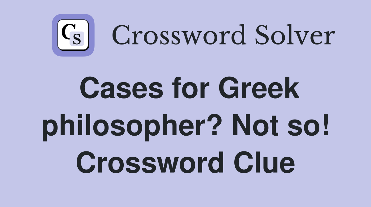 Cases for Greek philosopher? Not so! Crossword Clue