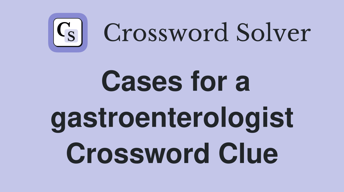 Cases for a gastroenterologist Crossword Clue