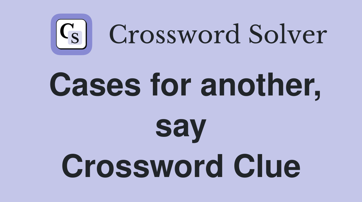 Cases for another, say Crossword Clue