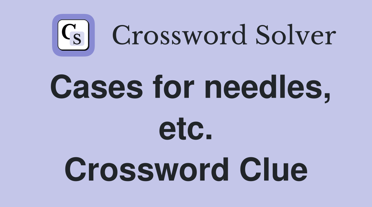 Cases for needles, etc. Crossword Clue