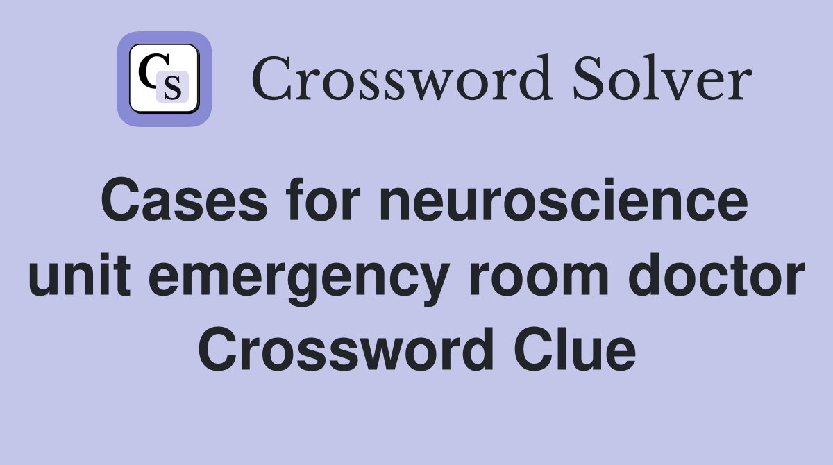 Cases for neuroscience unit emergency room doctor Crossword Clue