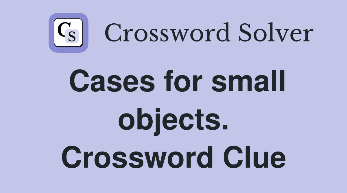 Cases for small objects. Crossword Clue