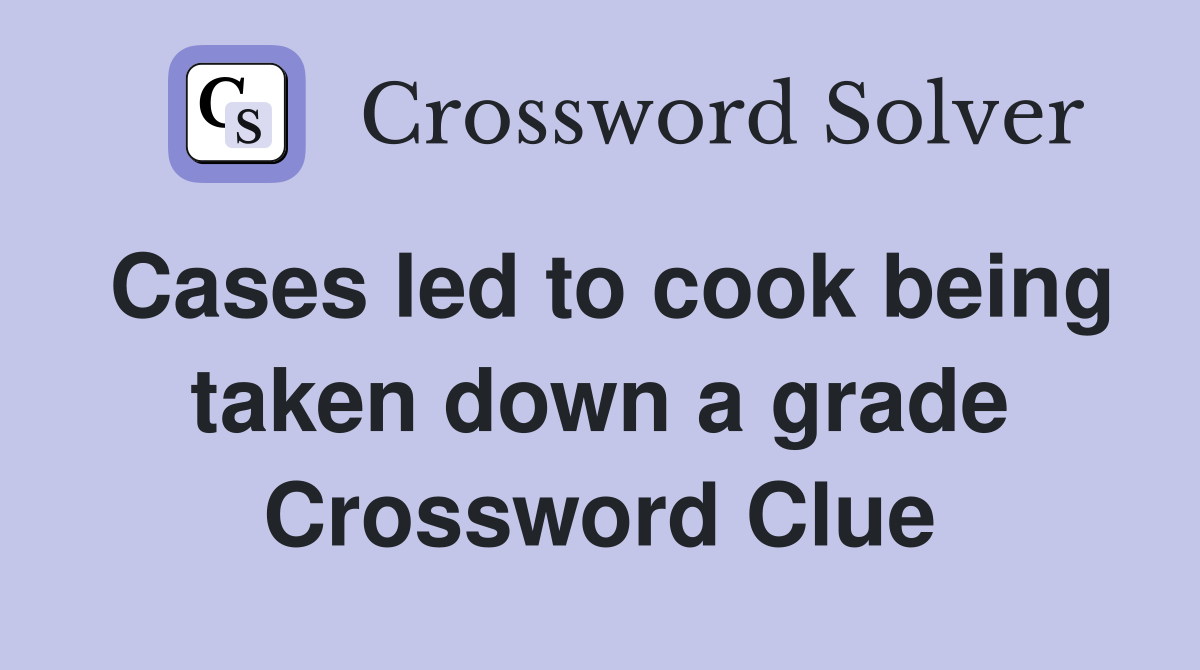 Cases led to cook being taken down a grade Crossword Clue